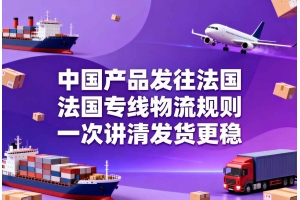 中國產品發往法國，法國專線物流規則一次講清發貨更穩